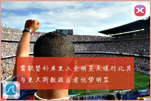 莺歌替补库里入全明星美媒对比其与里夫斯数据后者优势明显