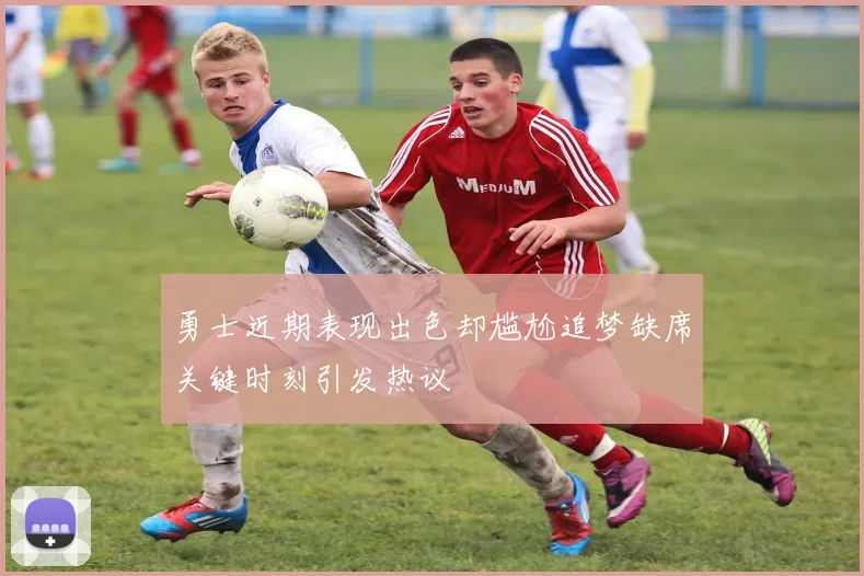 勇士近期表现出色却尴尬追梦缺席关键时刻引发热议