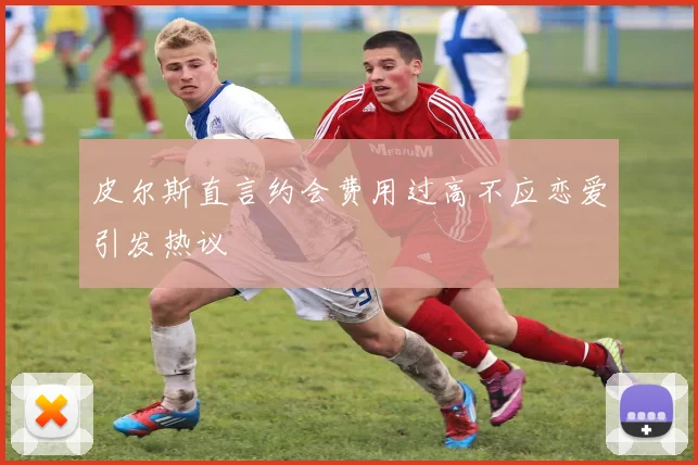 皮尔斯直言约会费用过高不应恋爱引发热议