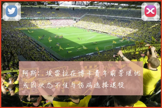 阿斯：埃雷拉在博卡青年前景堪忧或因状态不佳与伤病选择退役