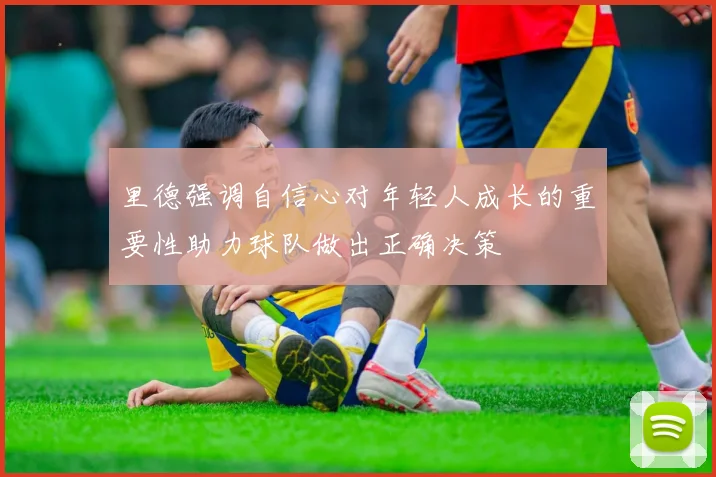 里德强调自信心对年轻人成长的重要性助力球队做出正确决策