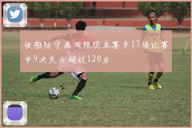 快船防守漏洞频现本赛季17场比赛中9次失分超过120分