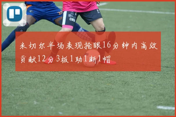 米切尔半场表现抢眼16分钟内高效贡献12分3板1助1断1帽