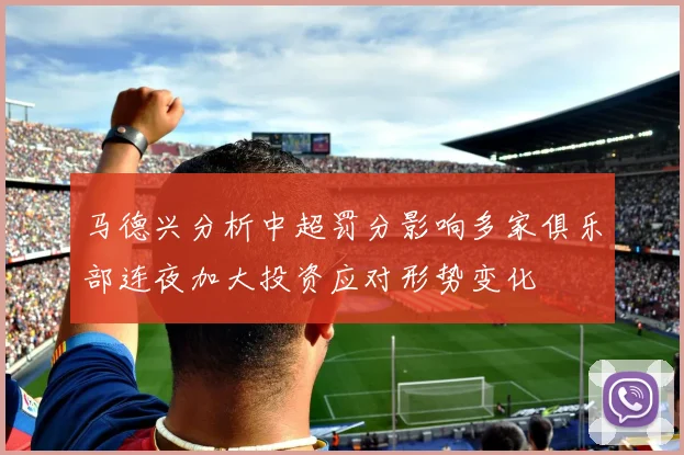 马德兴分析中超罚分影响多家俱乐部连夜加大投资应对形势变化