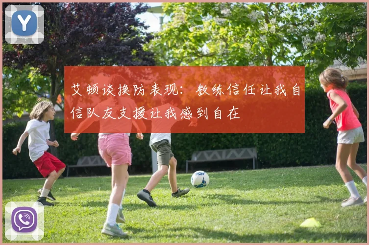 艾顿谈换防表现：教练信任让我自信队友支援让我感到自在