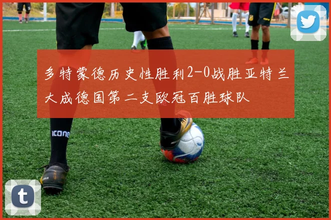 多特蒙德历史性胜利2-0战胜亚特兰大成德国第二支欧冠百胜球队