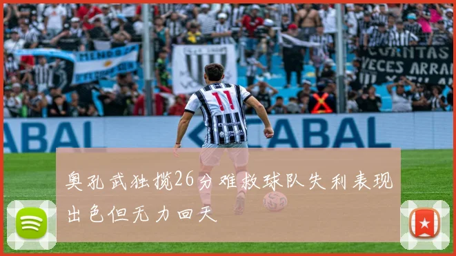 奥孔武独揽26分难救球队失利表现出色但无力回天