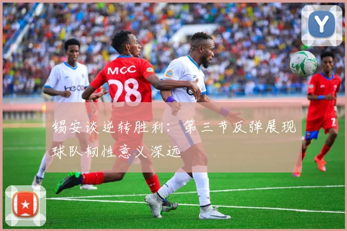 锡安谈逆转胜利：第三节反弹展现球队韧性意义深远