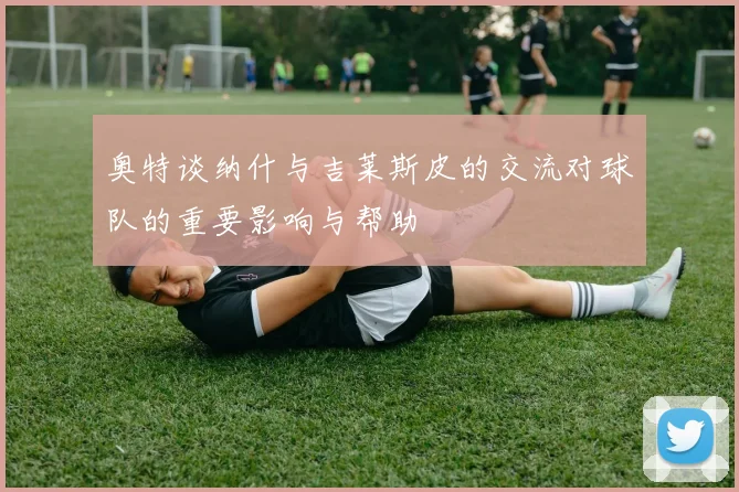 奥特谈纳什与吉莱斯皮的交流对球队的重要影响与帮助