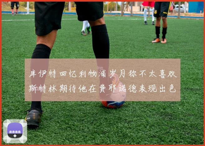 库伊特回忆利物浦岁月称不太喜欢斯特林期待他在费耶诺德表现出色