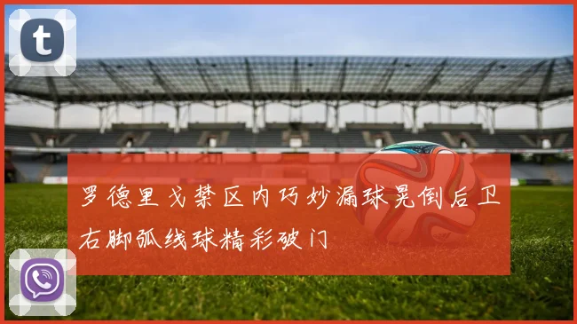 罗德里戈禁区内巧妙漏球晃倒后卫右脚弧线球精彩破门