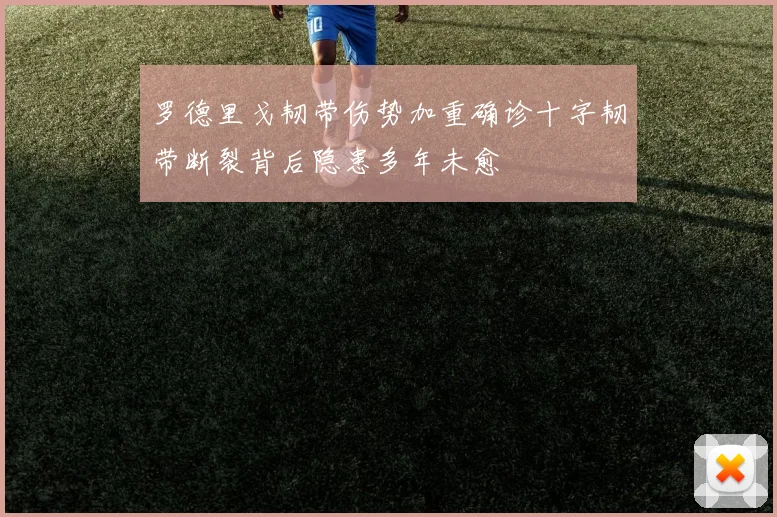 罗德里戈韧带伤势加重确诊十字韧带断裂背后隐患多年未愈